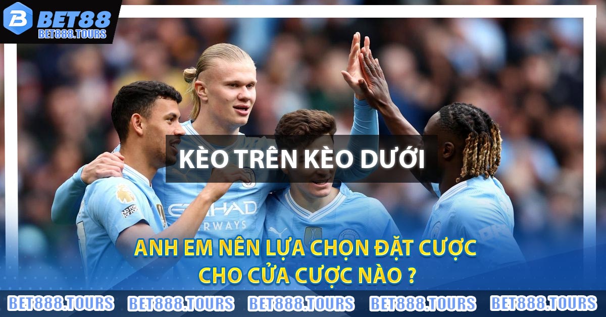 Kèo Trên Kèo Dưới Là Gì ? Nên Lựa Chọn Cửa Nào Thắng Lớn #1