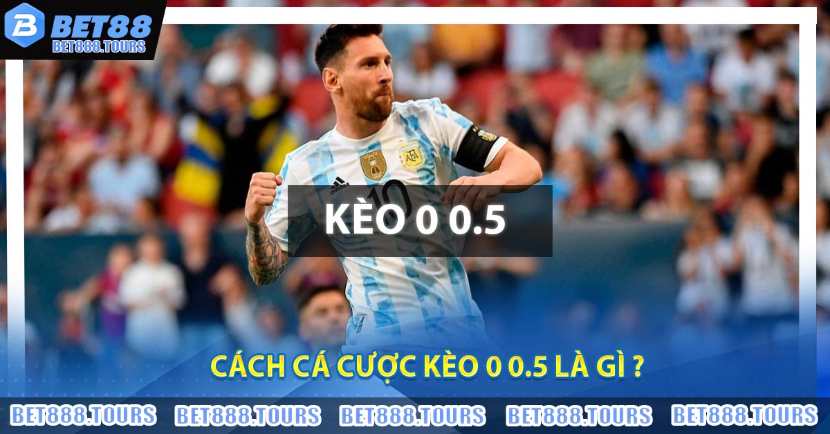 Kèo 0 0.5 Là Gì ? Kinh Nghiệm Chơi Hiệu Quả Cho Bet Thủ