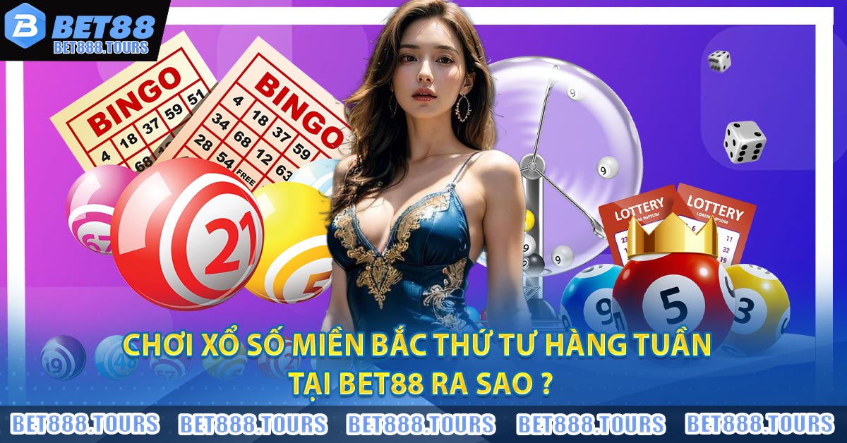 Xổ Số Miền Bắc Thứ Tư Hàng Tuần - BET88 Chia Sẻ Cách Chơi