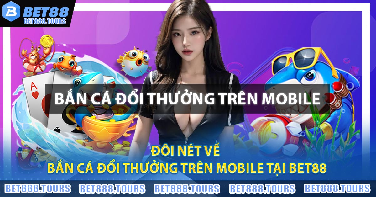 Bắn Cá Đổi Thưởng Trên Mobile - Trào Lưu Hot Nhất 2026