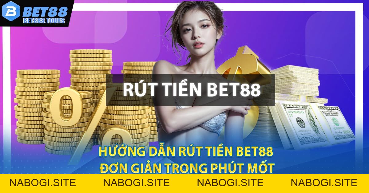 Hướng Dẫn Rút Tiền BET88 Đơn Giản Trong Phút Mốt