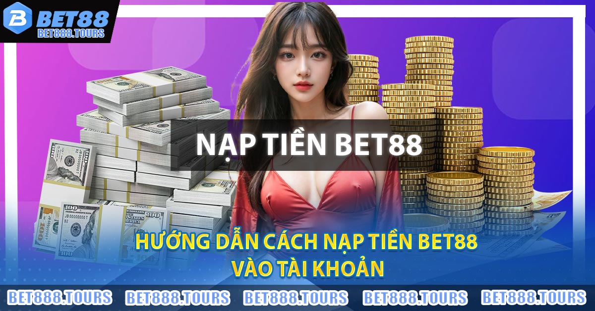 Hướng Dẫn Nạp Tiền BET88 - Chi Tiết, An Toàn Và Nhanh Chóng