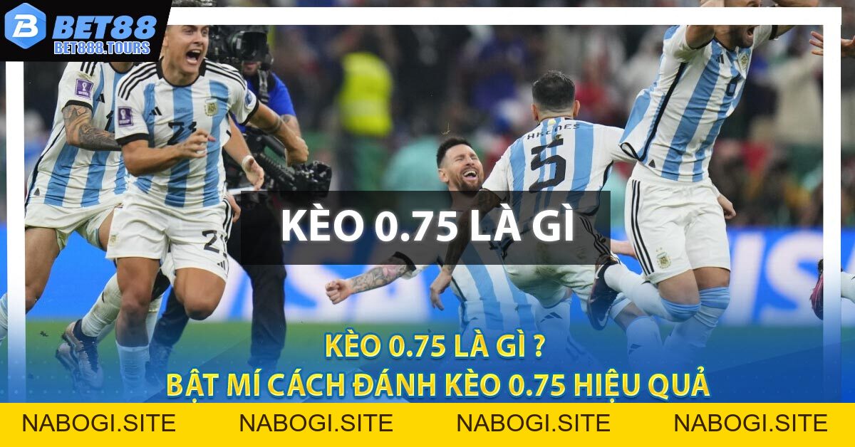 Kèo 0.75 Là Gì ? Bật Mí Cách Đánh Kèo 0.75 Hiệu Quả