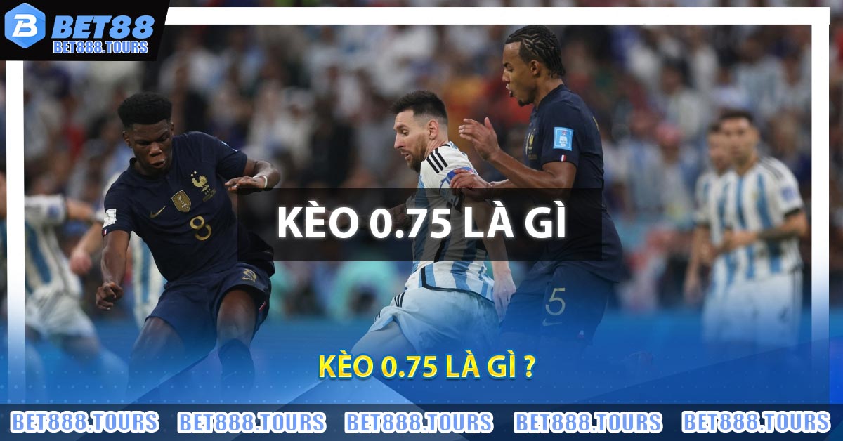 Kèo 0.75 Là Gì ? Bật Mí Cách Đánh Kèo 0.75 Hiệu Quả