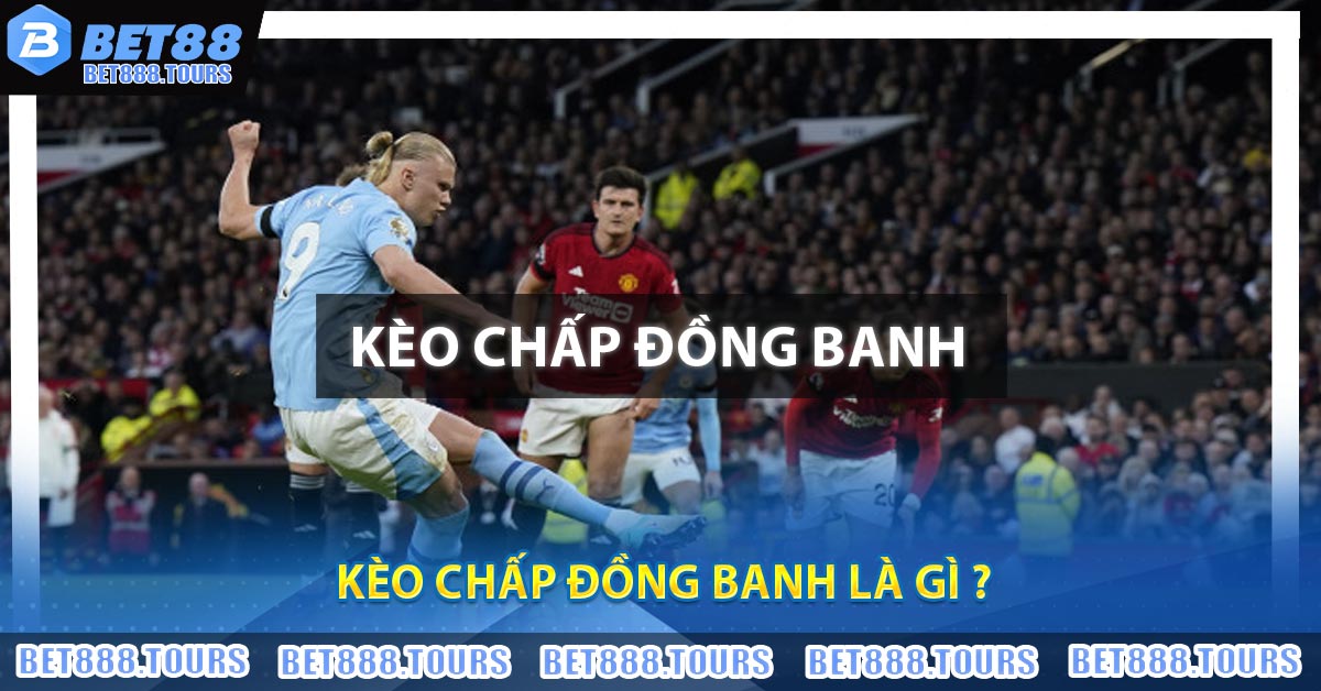 Kèo Chấp Đồng Banh Là Gì ? Kinh Nghiệm Chơi Bất Bại 2026