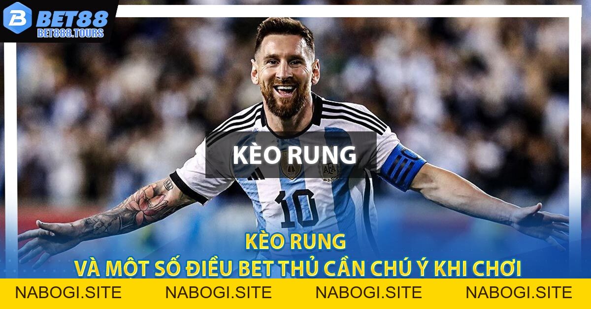 Kèo Rung Và Một Số Điều Bet Thủ Cần Chú Ý Khi Chơi #1