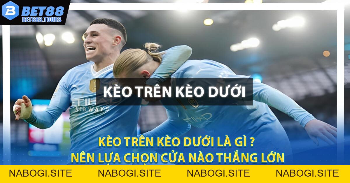 Kèo Trên Kèo Dưới Là Gì ? Nên Lựa Chọn Cửa Nào Thắng Lớn #1