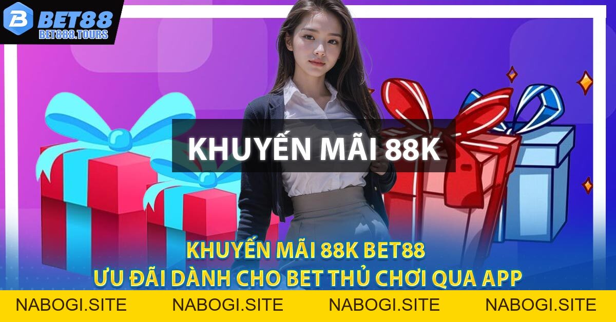 Khuyến Mãi 88K BET88 - Ưu Đãi Dành Cho Bet Thủ Chơi Qua App