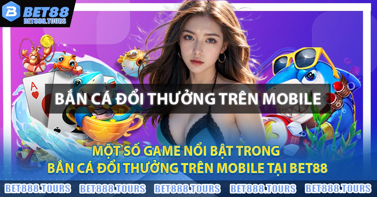 Bắn Cá Đổi Thưởng Trên Mobile - Trào Lưu Hot Nhất 2026