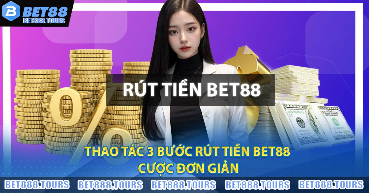 Hướng Dẫn Rút Tiền BET88 Đơn Giản Trong Phút Mốt