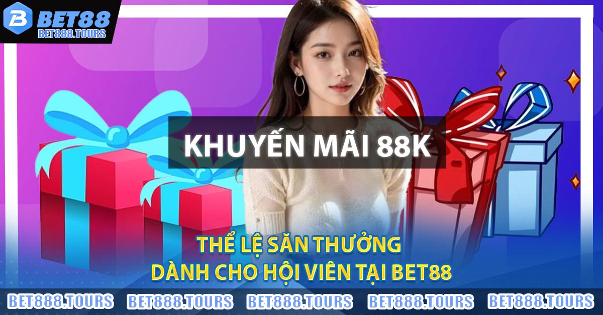 Khuyến Mãi 88K BET88 - Ưu Đãi Dành Cho Bet Thủ Chơi Qua App