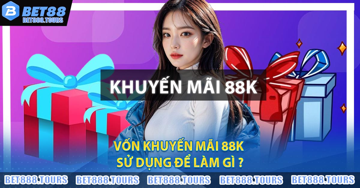 Khuyến Mãi 88K BET88 - Ưu Đãi Dành Cho Bet Thủ Chơi Qua App