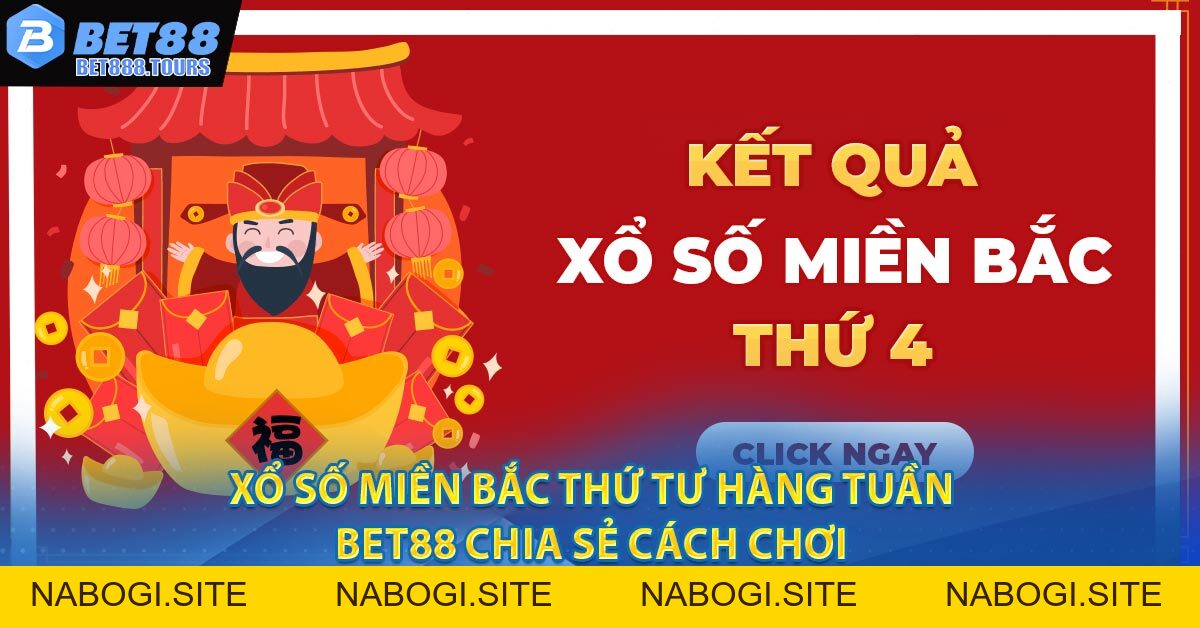 Xổ Số Miền Bắc Thứ Tư Hàng Tuần - BET88 Chia Sẻ Cách Chơi