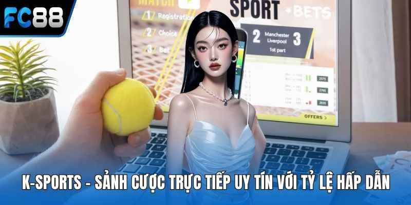 K-Sports - Sảnh Cược Trực Tiếp Uy Tín Với Tỷ Lệ Hấp Dẫn