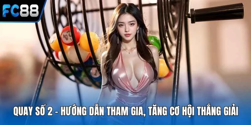 Quay Số 2 - Hướng Dẫn Tham Gia, Tăng Cơ Hội Thắng Giải